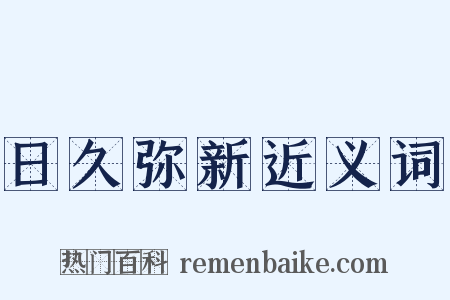 日久弥新近义词是什么意思的图片